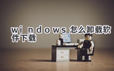 windows怎么卸載軟件下載