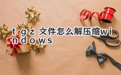 tgz文件怎么解壓縮windows