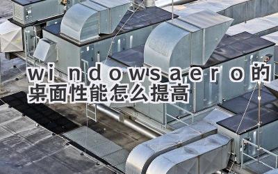 windowsaero的桌面性能怎么提高