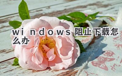 windows阻止下載怎么辦