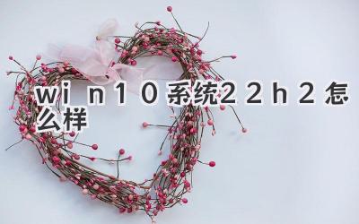 win10系統22h2怎么樣
