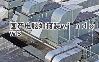 國產電腦如何裝windows