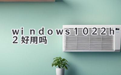 windows1022h2好用嗎