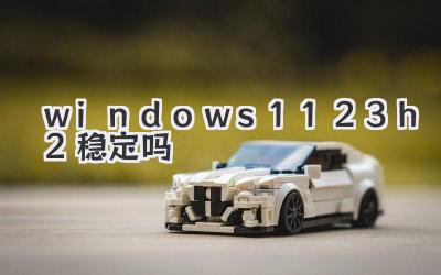 windows1123h2穩(wěn)定嗎