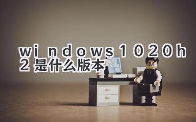 windows1020h2是什么版本