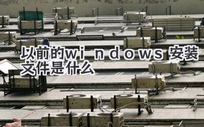以前的windows安裝文件是什么