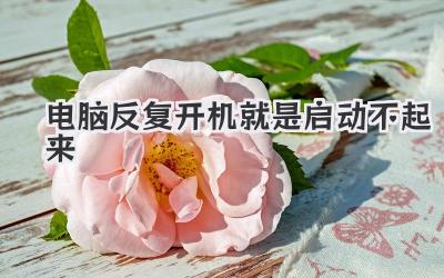 電腦反復開機就是啟動不起來