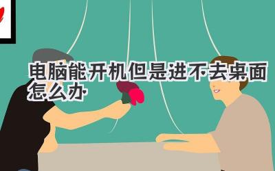 電腦能開機但是進不去桌面怎么辦
