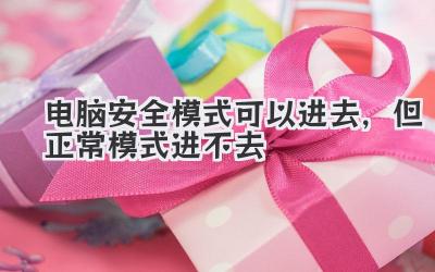 電腦安全模式可以進去,但正常模式進不去