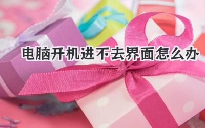 電腦開機進不去界面怎么辦