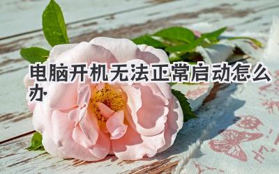 電腦開機無法正常啟動怎么辦