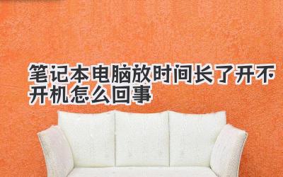 筆記本電腦放時間長了開不開機怎么回事