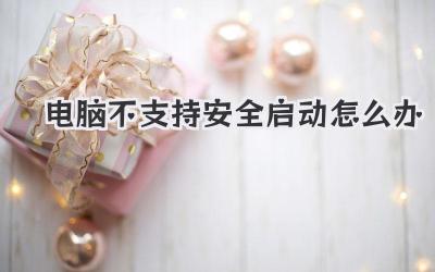 電腦不支持安全啟動怎么辦