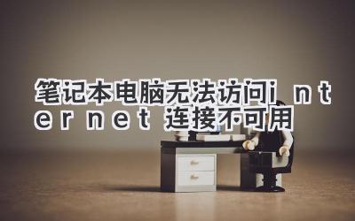 筆記本電腦無法訪問internet連接不可用