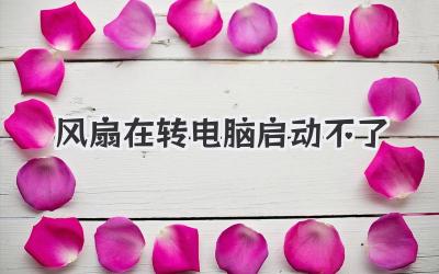 風(fēng)扇在轉(zhuǎn)電腦啟動(dòng)不了