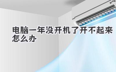 電腦一年沒開機了開不起來怎么辦