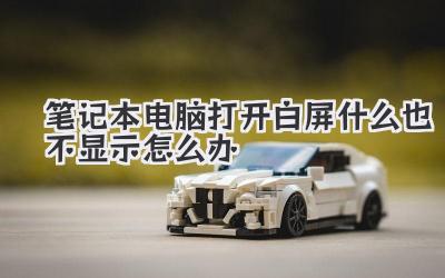 筆記本電腦打開白屏什么也不顯示怎么辦