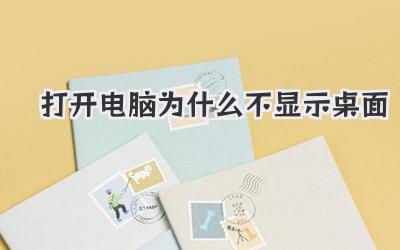 打開電腦為什么不顯示桌面