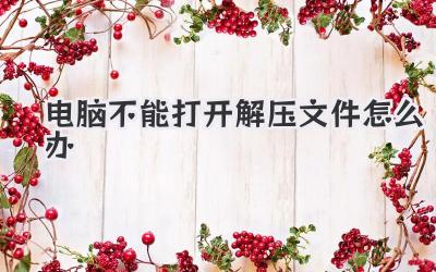 電腦不能打開解壓文件怎么辦