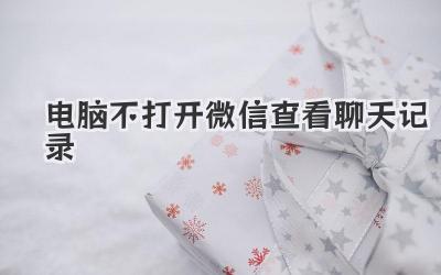 電腦不打開微信查看聊天記錄