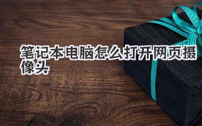 筆記本電腦怎么打開網頁攝像頭