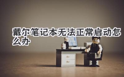 戴爾筆記本無法正常啟動怎么辦