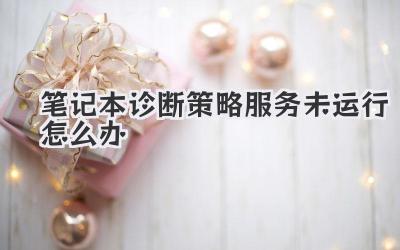 筆記本診斷策略服務(wù)未運(yùn)行怎么辦