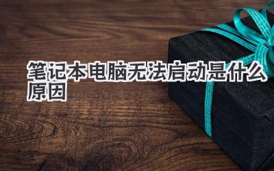 筆記本電腦無(wú)法啟動(dòng)是什么原因