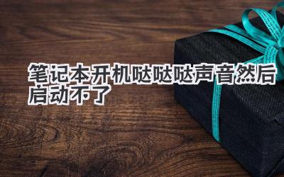 筆記本開機噠噠噠聲音然后啟動不了
