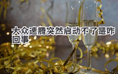 大眾速騰突然啟動不了是咋回事