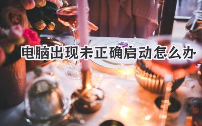 電腦出現(xiàn)未正確啟動(dòng)怎么辦