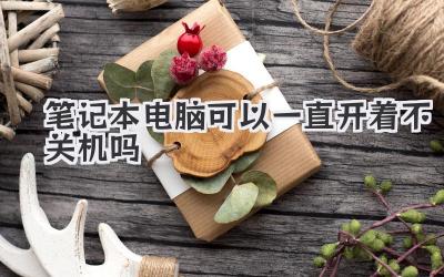 筆記本電腦可以一直開著不關機嗎
