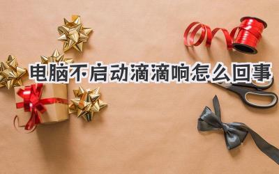 電腦不啟動滴滴響怎么回事