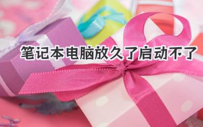 筆記本電腦放久了啟動不了