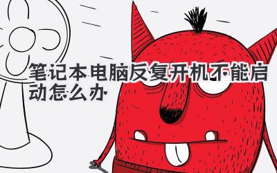 筆記本電腦反復(fù)開機(jī)不能啟動(dòng)怎么辦