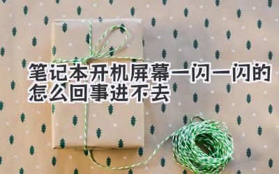 筆記本開機屏幕一閃一閃的怎么回事進不去