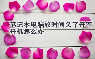 筆記本電腦放時間久了開不開機怎么辦