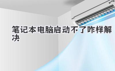 筆記本電腦啟動不了咋樣解決