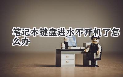 筆記本鍵盤進水不開機了怎么辦