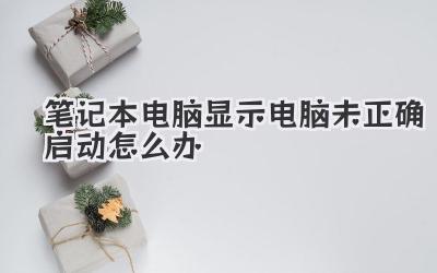 筆記本電腦顯示電腦未正確啟動怎么辦