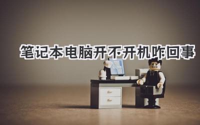 筆記本電腦開(kāi)不開(kāi)機(jī)咋回事