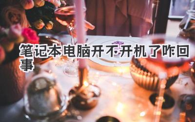 筆記本電腦開不開機了咋回事