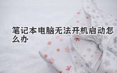 筆記本電腦無(wú)法開(kāi)機(jī)啟動(dòng)怎么辦