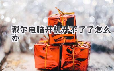 戴爾電腦開機開不了了怎么辦
