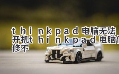 thinkpad電腦無法開機thinkpad電腦保修不