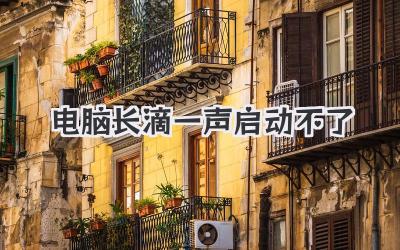 電腦長(zhǎng)滴一聲 啟動(dòng)不了