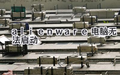 alienware電腦無(wú)法啟動(dòng)