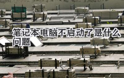 筆記本電腦不啟動了是什么問題